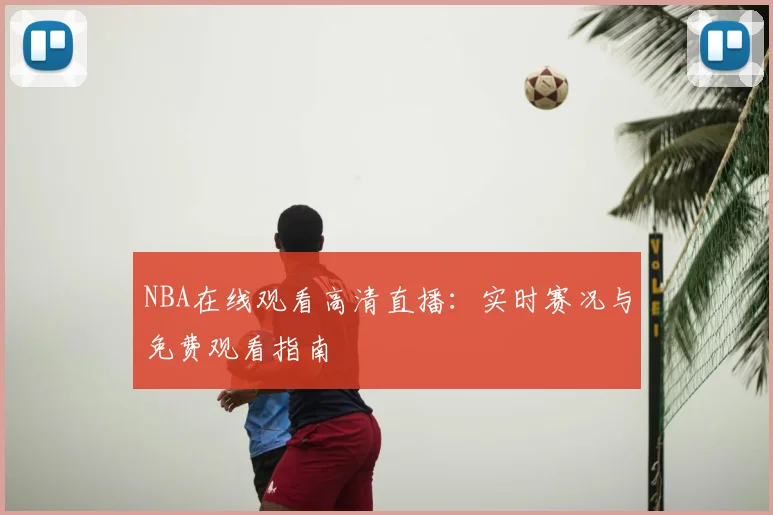 NBA在线观看高清直播：实时赛况与免费观看指南