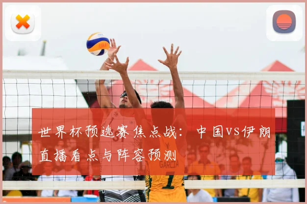 世界杯预选赛焦点战：中国vs伊朗直播看点与阵容预测