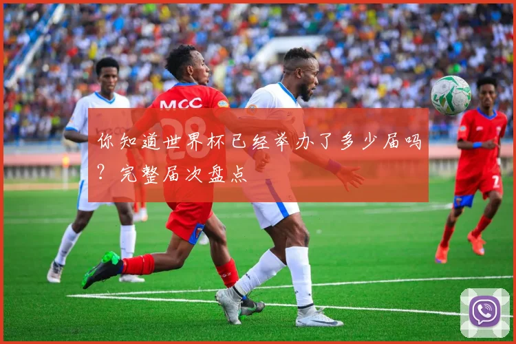 你知道世界杯已经举办了多少届吗？完整届次盘点