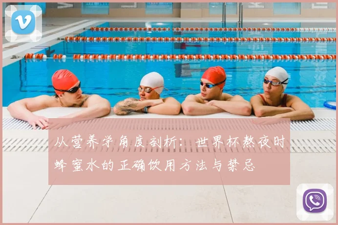 从营养学角度剖析：世界杯熬夜时蜂蜜水的正确饮用方法与禁忌