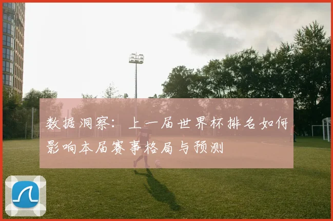 数据洞察：上一届世界杯排名如何影响本届赛事格局与预测