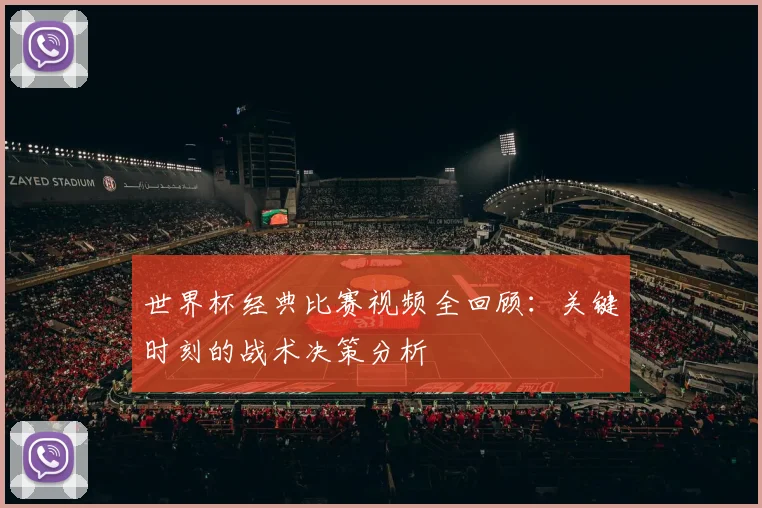 世界杯经典比赛视频全回顾：关键时刻的战术决策分析
