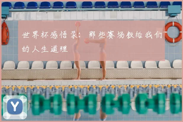 世界杯感悟录:那些赛场教给我们的人生道理