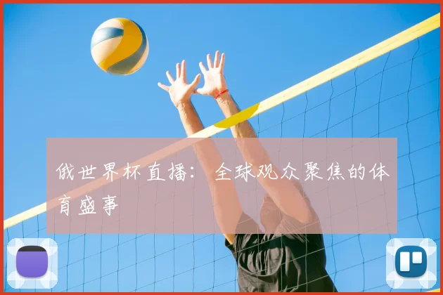俄世界杯直播：全球观众聚焦的体育盛事