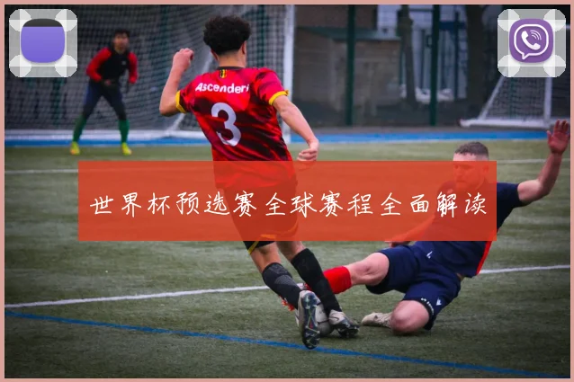 世界杯预选赛全球赛程全面解读