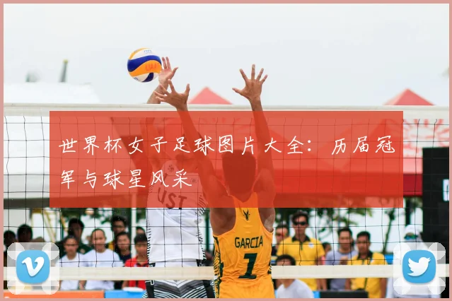 世界杯女子足球图片大全:历届冠军与球星风采