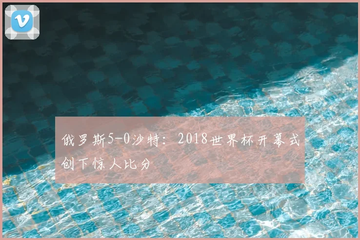 俄罗斯5-0沙特：2018世界杯开幕式创下惊人比分
