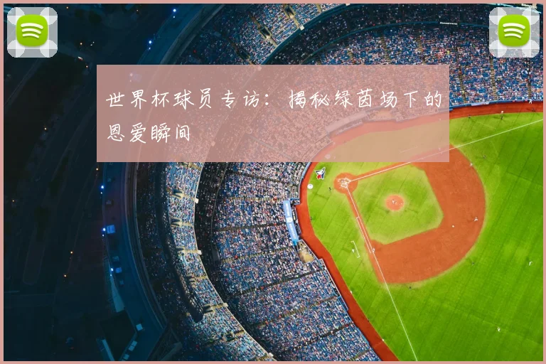 世界杯球员专访:揭秘绿茵场下的恩爱瞬间