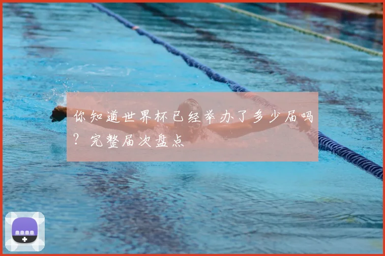 你知道世界杯已经举办了多少届吗?完整届次盘点