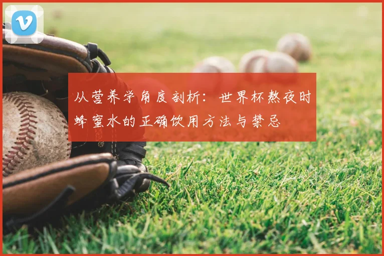 从营养学角度剖析:世界杯熬夜时蜂蜜水的正确饮用方法与禁忌