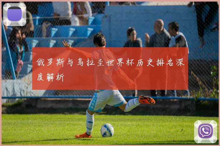 俄罗斯与乌拉圭世界杯历史排名深度解析