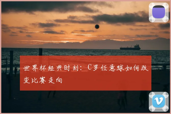 世界杯经典时刻：C罗任意球如何改变比赛走向