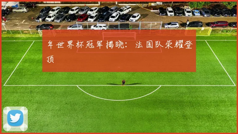 年世界杯冠军揭晓:法国队荣耀登顶