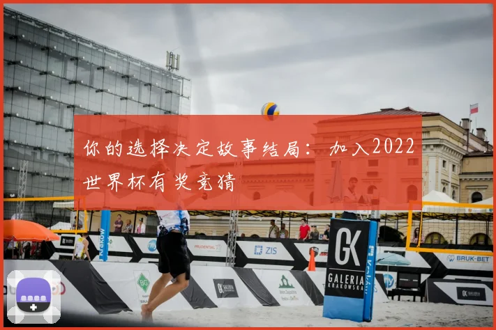 你的选择决定故事结局:加入2022世界杯有奖竞猜