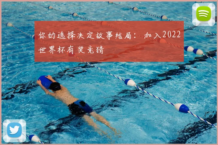 你的选择决定故事结局：加入2022世界杯有奖竞猜