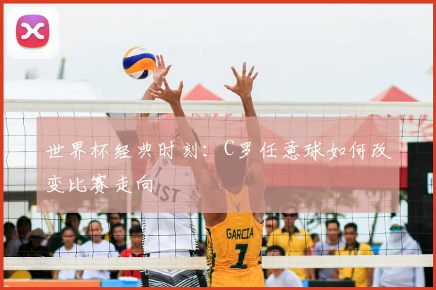 世界杯经典时刻:C罗任意球如何改变比赛走向