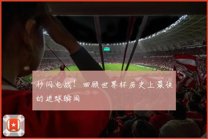 秒闪电战！回顾世界杯历史上最快的进球瞬间