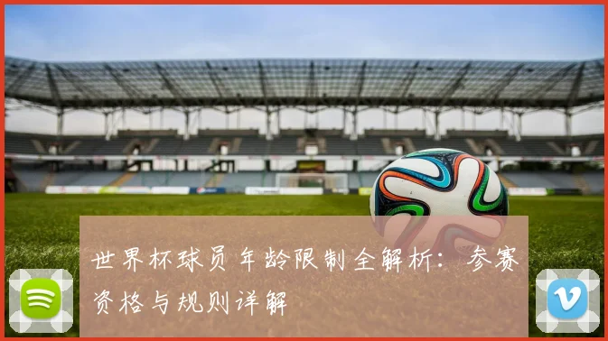 世界杯球员年龄限制全解析:参赛资格与规则详解