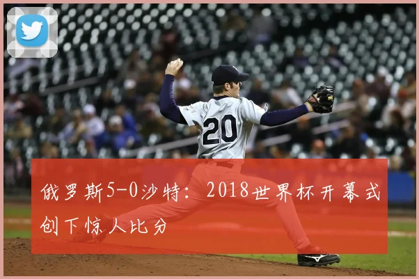 俄罗斯5-0沙特：2018世界杯开幕式创下惊人比分