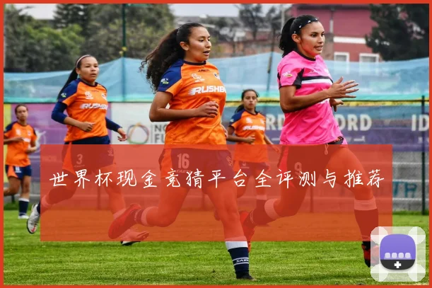 世界杯现金竞猜平台全评测与推荐