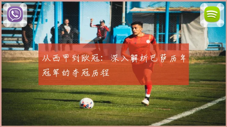 从西甲到欧冠：深入解析巴萨历年冠军的夺冠历程