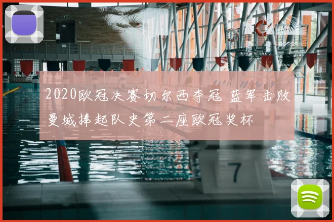 2020欧冠决赛切尔西夺冠 蓝军击败曼城捧起队史第二座欧冠奖杯
