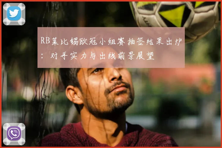 RB莱比锡欧冠小组赛抽签结果出炉：对手实力与出线前景展望